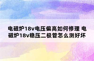 电磁炉18v电压偏高如何修理 电磁炉18v稳压二极管怎么测好坏